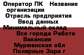 Оператор ПК › Название организации ­ Don-Profi › Отрасль предприятия ­ Ввод данных › Минимальный оклад ­ 16 000 - Все города Работа » Вакансии   . Мурманская обл.,Полярные Зори г.